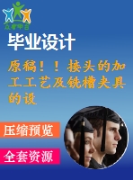 原稿??！接頭的加工工藝及銑槽夾具的設(shè)計(jì)【任務(wù)書+畢業(yè)論文+cad+solidworks】