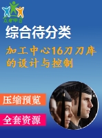 加工中心16刀刀庫的設(shè)計與控制