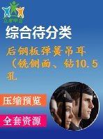 后鋼板彈簧吊耳（銑側(cè)面、鉆10.5孔、鉆30孔）的工藝和工裝設(shè)計(jì)