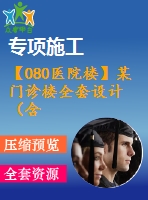 【080醫(yī)院樓】某門診樓全套設(shè)計(jì)（含計(jì)算書，建筑圖、結(jié)構(gòu)圖、施工組織圖等下載資料）